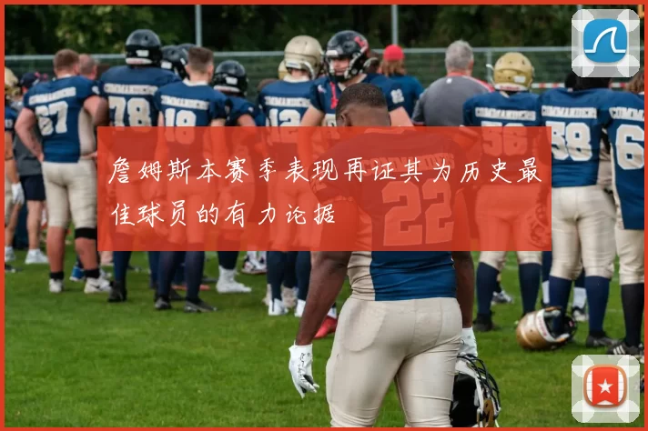 詹姆斯本赛季表现再证其为历史最佳球员的有力论据