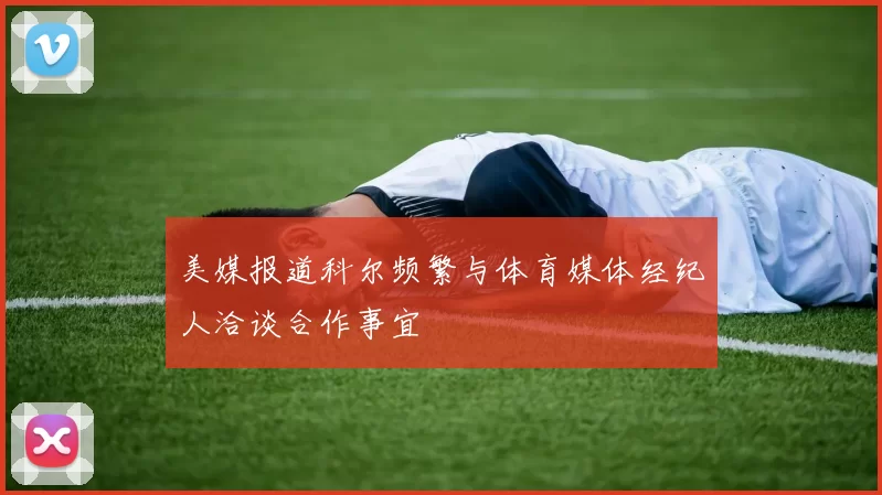 美媒报道科尔频繁与体育媒体经纪人洽谈合作事宜