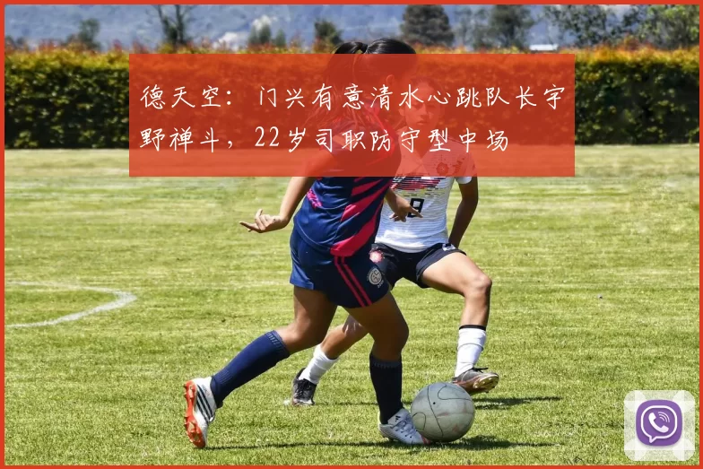 德天空：门兴有意清水心跳队长宇野禅斗，22岁司职防守型中场