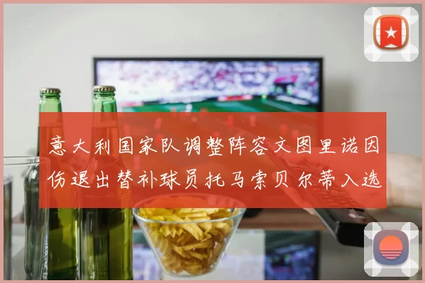意大利国家队调整阵容文图里诺因伤退出替补球员托马索贝尔蒂入选