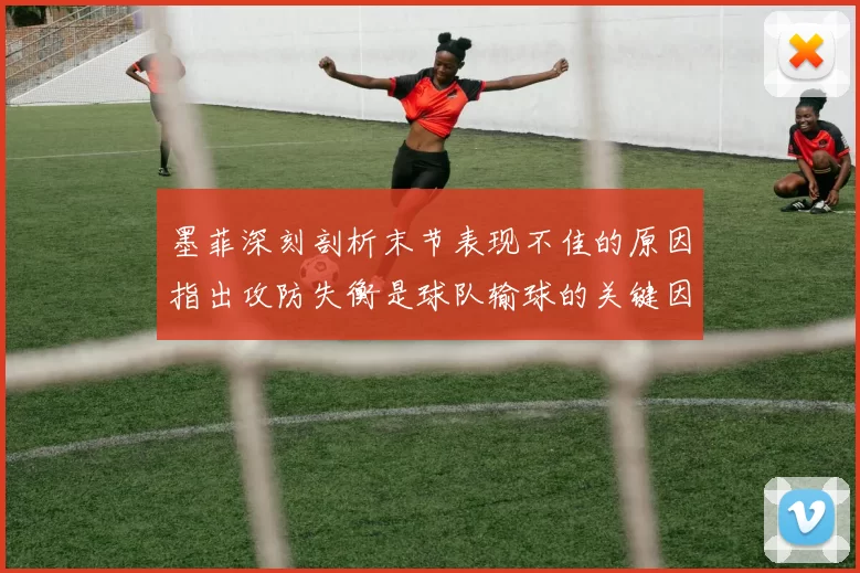 墨菲深刻剖析末节表现不佳的原因指出攻防失衡是球队输球的关键因素