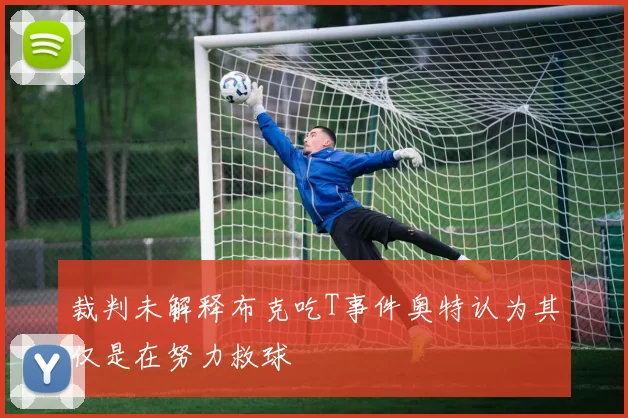 裁判未解释布克吃T事件奥特认为其仅是在努力救球